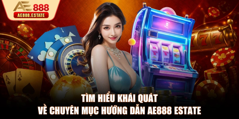 Tìm hiểu khái quát về chuyên mục hướng dẫn AE888 estate